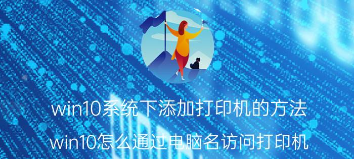 win10系统下添加打印机的方法 win10怎么通过电脑名访问打印机？